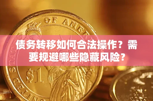 武汉债务转移如何合法操作？需要规避哪些隐藏风险？