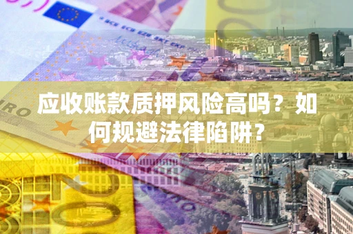 武汉应收账款质押风险高吗？如何规避法律陷阱？