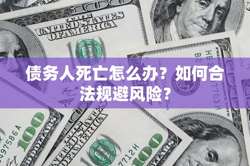 武汉债务人死亡怎么办？如何合法规避风险？