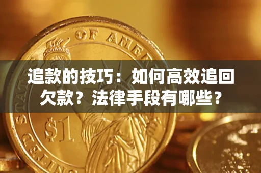 武汉追款的技巧：如何高效追回欠款？法律手段有哪些？