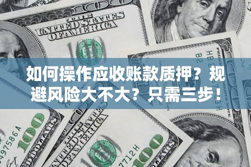 武汉如何操作应收账款质押？规避风险大不大？只需三步！