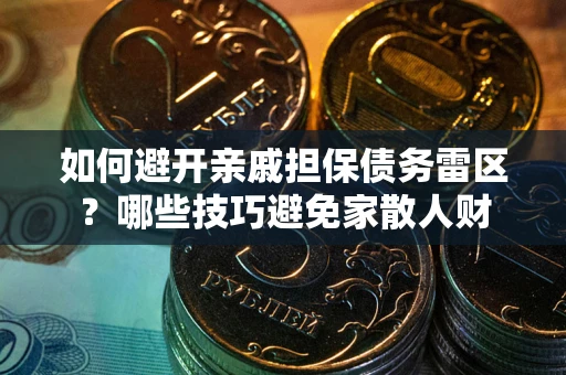 武汉如何避开亲戚担保债务雷区？哪些技巧避免家散人财