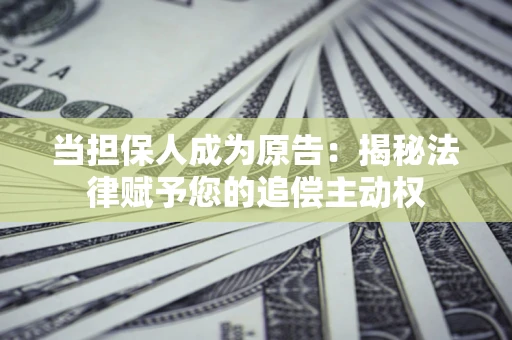 武汉当担保人成为原告:揭秘法律赋予您的追偿主动权 武汉当担保人成为原告:揭秘法律赋予您的追偿主动权
