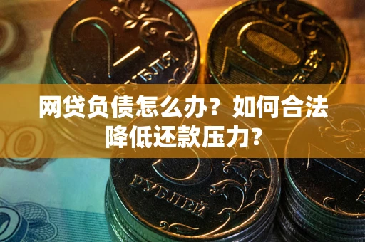 武汉网贷负债怎么办？如何合法降低还款压力？