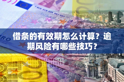 武汉借条的有效期怎么计算？逾期风险有哪些技巧？