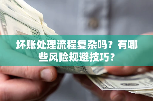 武汉坏账处理流程复杂吗？有哪些风险规避技巧？