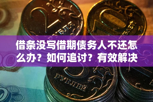 武汉借条没写借期债务人不还怎么办？如何追讨？有效解决方案！