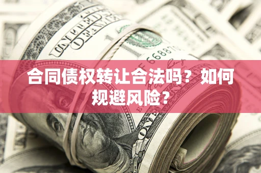 武汉合同债权转让合法吗？如何规避风险？