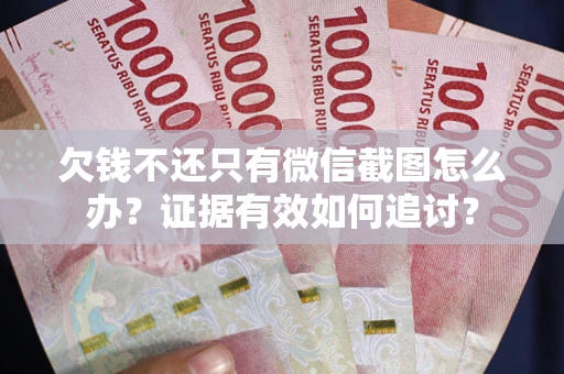 武汉欠钱不还只有微信截图怎么办？证据有效如何追讨？