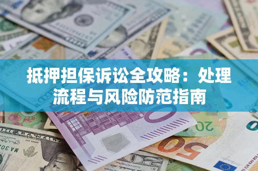 武汉抵押担保诉讼全攻略：处理流程与风险防范指南