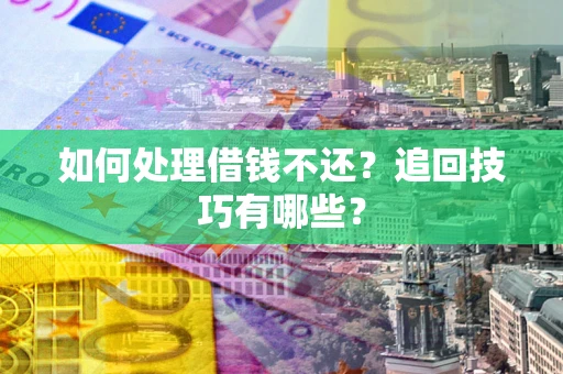 武汉如何处理借钱不还？追回技巧有哪些？