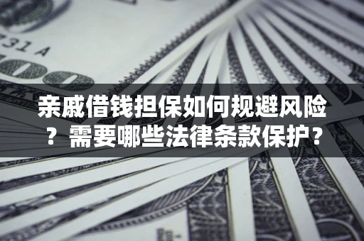 武汉亲戚借钱担保如何规避风险？需要哪些法律条款保护？