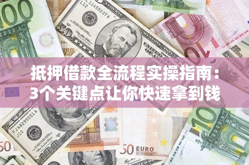 武汉抵押借款全流程实操指南：3个关键点让你快速拿到钱