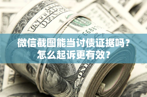武汉微信截图能当讨债证据吗？怎么起诉更有效？