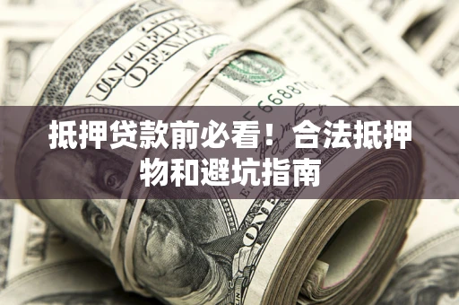 武汉抵押贷款前必看！合法抵押物和避坑指南