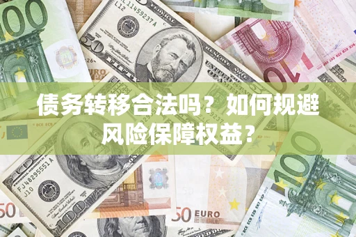 武汉债务转移合法吗？如何规避风险保障权益？