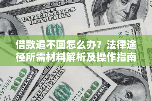 武汉借款追不回怎么办?法律途径所需材料解析及操作指南 武汉借款追不回怎么办?法律途径所需材料解析及操作指南
