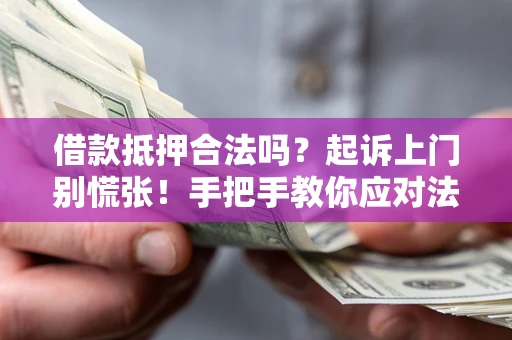 武汉借款抵押合法吗？起诉上门别慌张！手把手教你应对法律程序