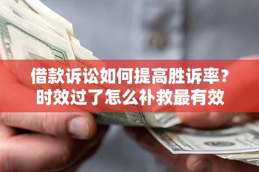 武汉借款诉讼如何提高胜诉率？时效过了怎么补救最有效