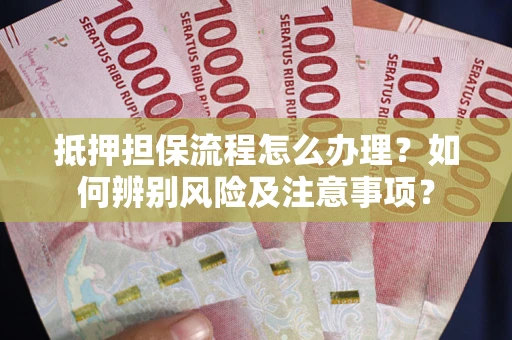武汉抵押担保流程怎么办理？如何辨别风险及注意事项？
