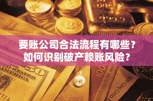武汉要账公司合法流程有哪些？如何识别破产赖账风险？