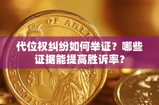 武汉代位权纠纷如何举证？哪些证据能提高胜诉率？