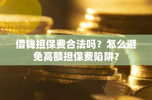 武汉借钱担保费合法吗？怎么避免高额担保费陷阱？