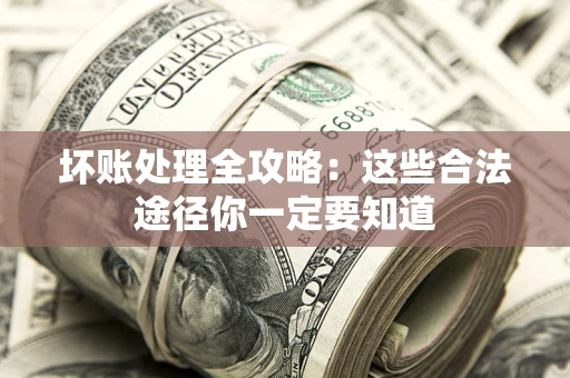 武汉坏账处理全攻略：这些合法途径你一定要知道