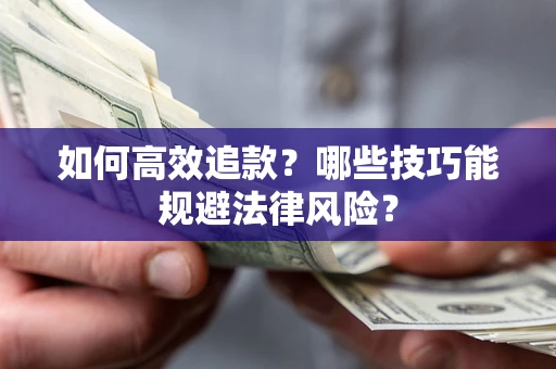 武汉如何高效追款？哪些技巧能规避法律风险？