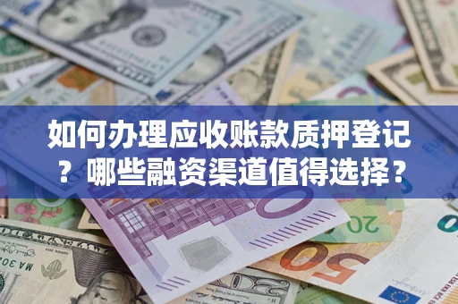 武汉如何办理应收账款质押登记？哪些融资渠道值得选择？