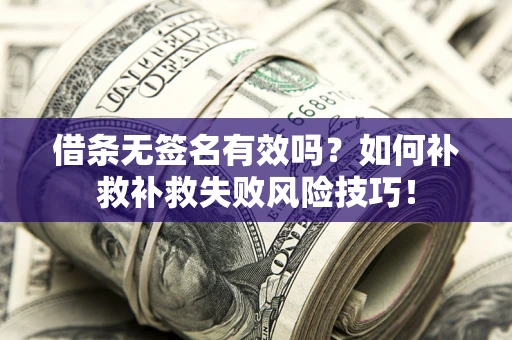 武汉借条无签名有效吗？如何补救补救失败风险技巧！