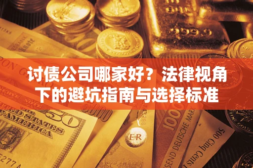 武汉讨债公司哪家好？法律视角下的避坑指南与选择标准