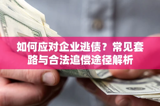 武汉如何应对企业逃债？常见套路与合法追偿途径解析