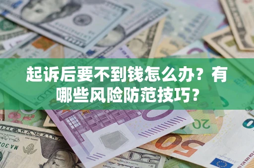 武汉起诉后要不到钱怎么办?有哪些风险防范技巧? 武汉起诉后要不到钱怎么办?有哪些风险防范技巧?