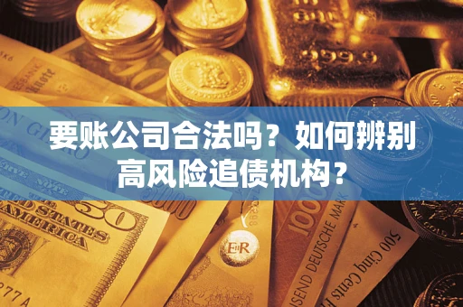 武汉要账公司合法吗？如何辨别高风险追债机构？