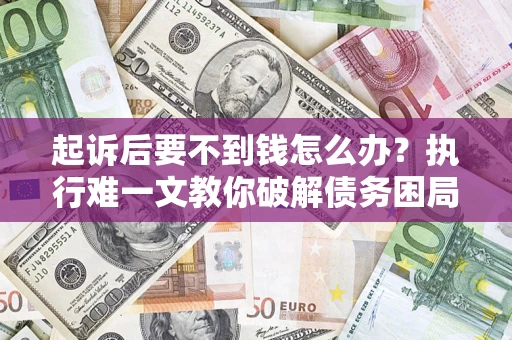 武汉起诉后要不到钱怎么办？执行难一文教你破解债务困局