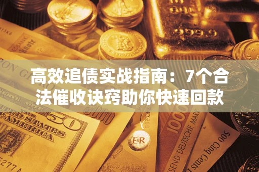 武汉高效追债实战指南：7个合法催收诀窍助你快速回款