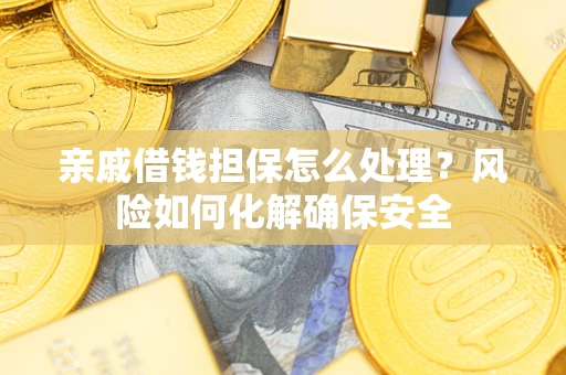 武汉亲戚借钱担保怎么处理？风险如何化解确保安全