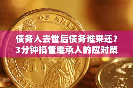 武汉债务人去世后债务谁来还？3分钟搞懂继承人的应对策略