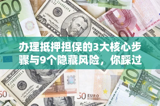 武汉办理抵押担保的3大核心步骤与9个隐藏风险，你踩过哪个坑？