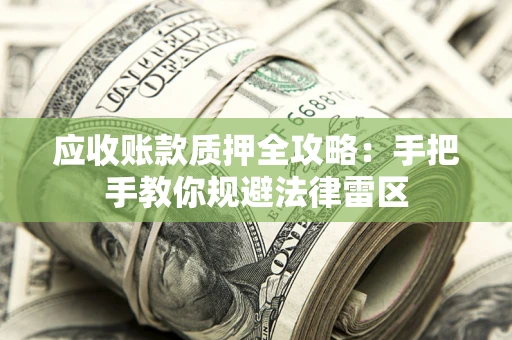 武汉应收账款质押全攻略：手把手教你规避法律雷区