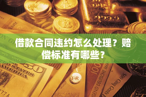 武汉借款合同违约怎么处理？赔偿标准有哪些？