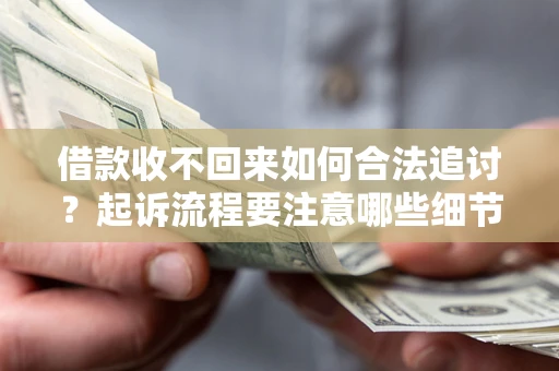 武汉借款收不回来如何合法追讨？起诉流程要注意哪些细节？