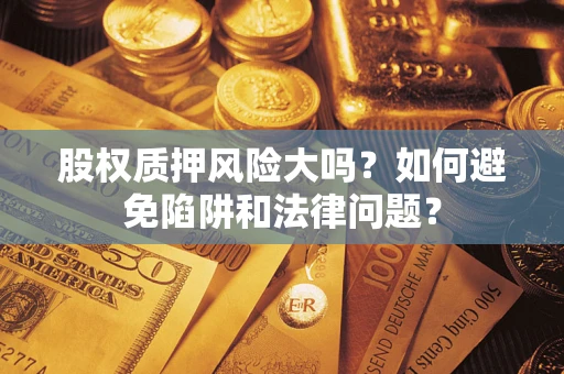 武汉股权质押风险大吗？如何避免陷阱和法律问题？