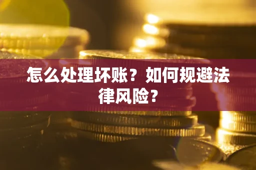 武汉怎么处理坏账？如何规避法律风险？