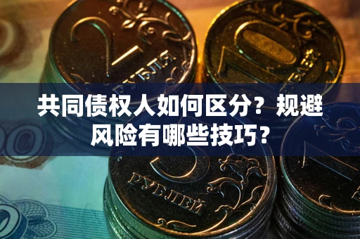 武汉共同债权人如何区分？规避风险有哪些技巧？