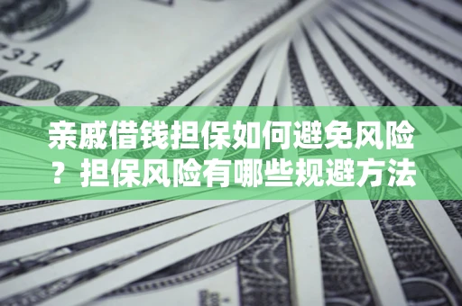 武汉亲戚借钱担保如何避免风险？担保风险有哪些规避方法？