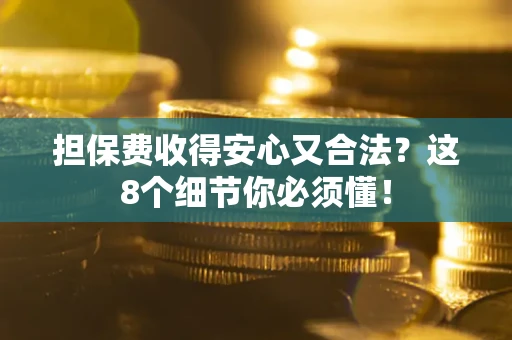 武汉担保费收得安心又合法？这8个细节你必须懂！