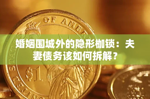武汉婚姻围城外的隐形枷锁：夫妻债务该如何拆解？