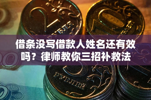 武汉借条没写借款人姓名还有效吗？律师教你三招补救法